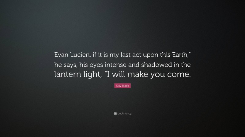 Lilly Black Quote: “Evan Lucien, if it is my last act upon this Earth,” he says, his eyes intense and shadowed in the lantern light, “I will make you come.”