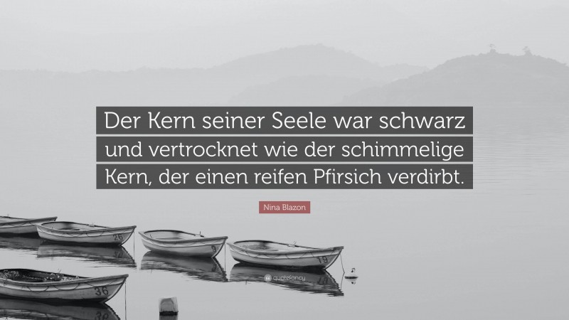 Nina Blazon Quote: “Der Kern seiner Seele war schwarz und vertrocknet wie der schimmelige Kern, der einen reifen Pfirsich verdirbt.”