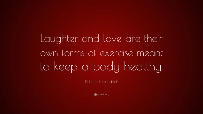 Richelle E. Goodrich Quote: “Laughter and love are their own forms of exercise meant to keep a body healthy.”