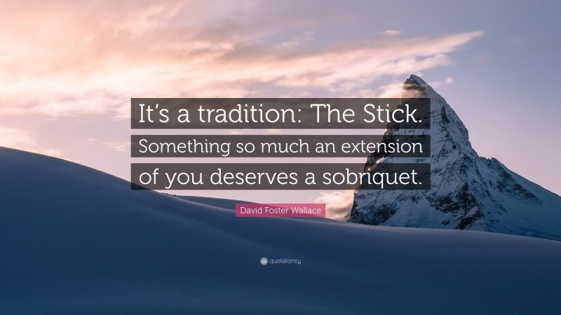 David Foster Wallace Quote: “It’s a tradition: The Stick. Something so much an extension of you deserves a sobriquet.”