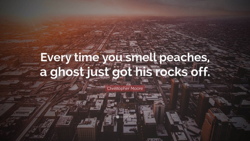 Christopher Moore Quote: “Every time you smell peaches, a ghost just got his rocks off.”