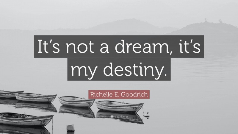 Richelle E. Goodrich Quote: “It’s not a dream, it’s my destiny.”