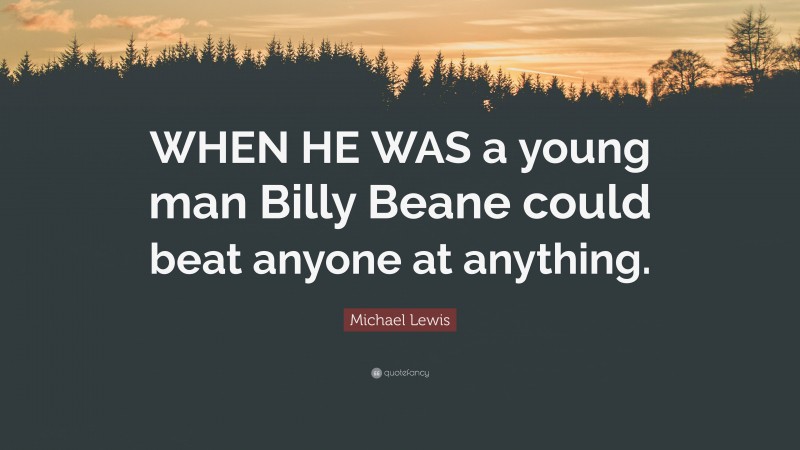 Michael Lewis Quote: “WHEN HE WAS a young man Billy Beane could beat anyone at anything.”