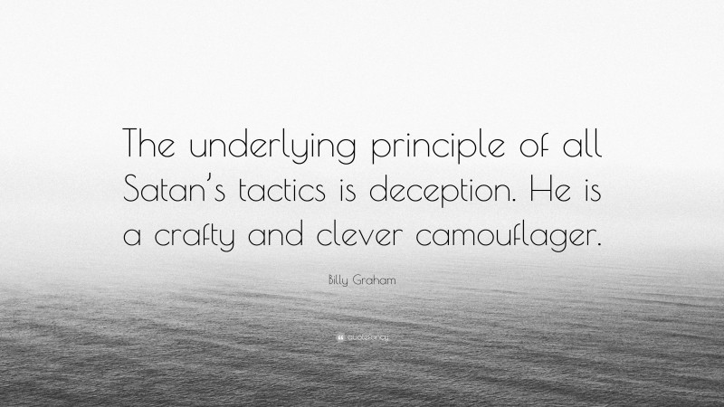 Billy Graham Quote: “The underlying principle of all Satan’s tactics is deception. He is a crafty and clever camouflager.”