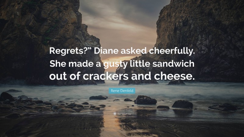 Rene Denfeld Quote: “Regrets?” Diane asked cheerfully. She made a gusty little sandwich out of crackers and cheese.”