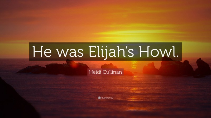 Heidi Cullinan Quote: “He was Elijah’s Howl.”