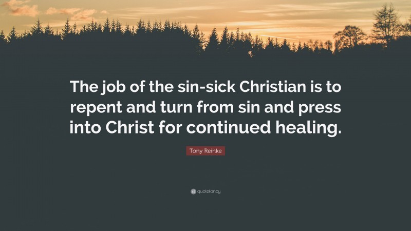 Tony Reinke Quote: “The job of the sin-sick Christian is to repent and turn from sin and press into Christ for continued healing.”