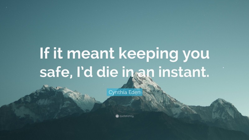 Cynthia Eden Quote: “If it meant keeping you safe, I’d die in an instant.”