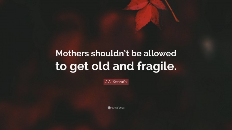 J.A. Konrath Quote: “Mothers shouldn’t be allowed to get old and fragile.”