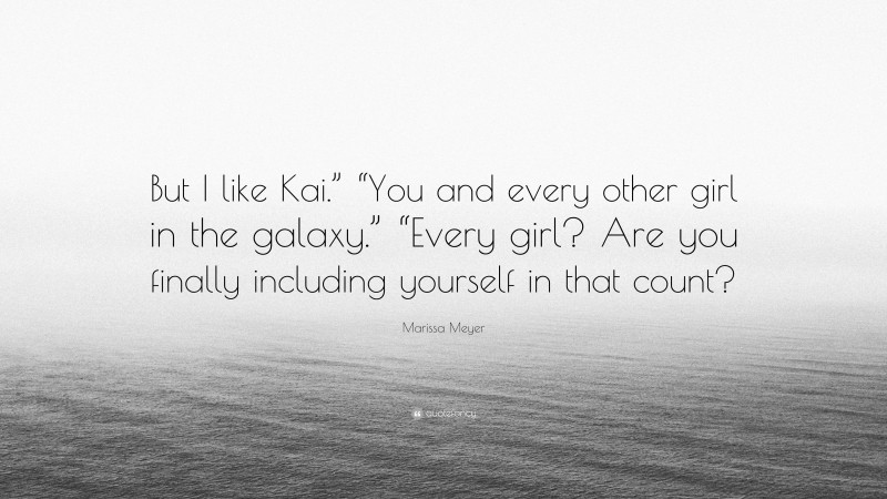 Marissa Meyer Quote: “But I like Kai.” “You and every other girl in the galaxy.” “Every girl? Are you finally including yourself in that count?”