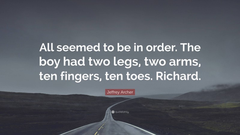Jeffrey Archer Quote: “All seemed to be in order. The boy had two legs, two arms, ten fingers, ten toes. Richard.”