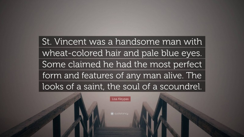 Lisa Kleypas Quote: “St. Vincent was a handsome man with wheat-colored hair and pale blue eyes. Some claimed he had the most perfect form and features of any man alive. The looks of a saint, the soul of a scoundrel.”