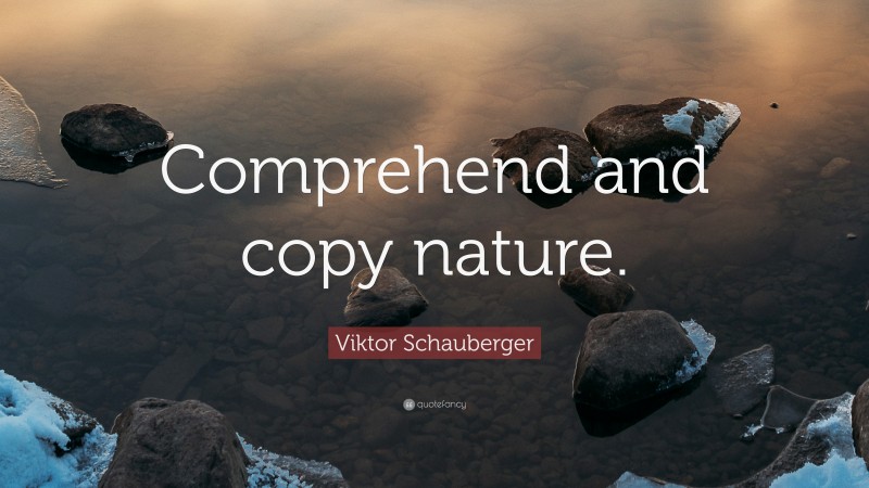 Viktor Schauberger Quote: “Comprehend and copy nature.”
