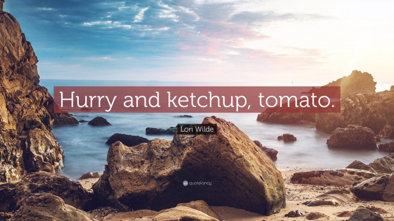 Lori Wilde Quote: “Hurry and ketchup, tomato.”