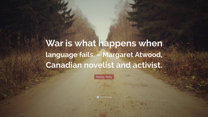 Nataly Kelly Quote: “War is what happens when language fails. – Margaret Atwood, Canadian novelist and activist.”