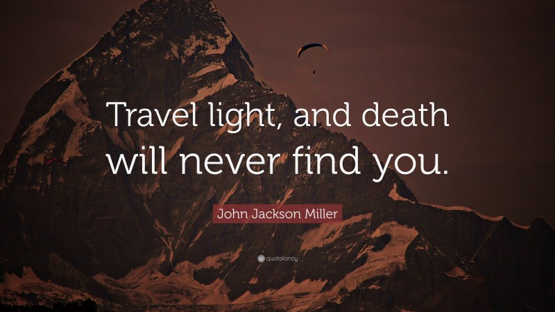 John Jackson Miller Quote: “Travel light, and death will never find you.”