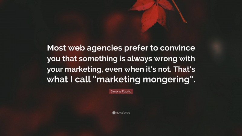 Simone Puorto Quote: “Most web agencies prefer to convince you that something is always wrong with your marketing, even when it’s not. That’s what I call “marketing mongering”.”