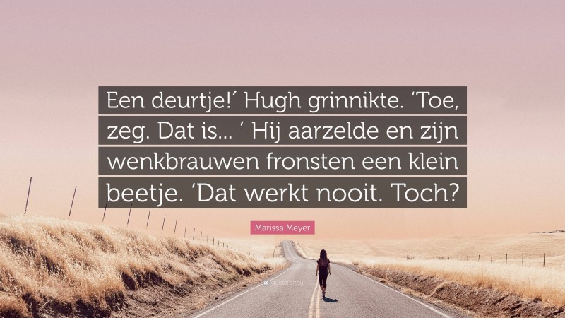Marissa Meyer Quote: “Een deurtje!′ Hugh grinnikte. ‘Toe, zeg. Dat is... ’ Hij aarzelde en zijn wenkbrauwen fronsten een klein beetje. ‘Dat werkt nooit. Toch?”