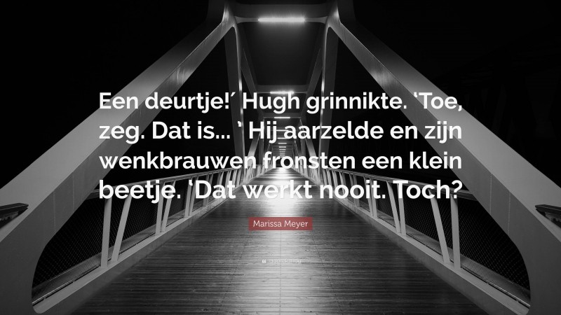 Marissa Meyer Quote: “Een deurtje!′ Hugh grinnikte. ‘Toe, zeg. Dat is... ’ Hij aarzelde en zijn wenkbrauwen fronsten een klein beetje. ‘Dat werkt nooit. Toch?”