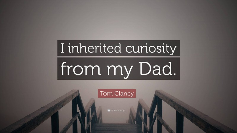 Tom Clancy Quote: “I inherited curiosity from my Dad.”