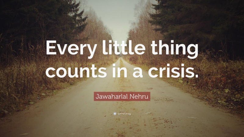 Jawaharlal Nehru Quote: “Every little thing counts in a crisis.”