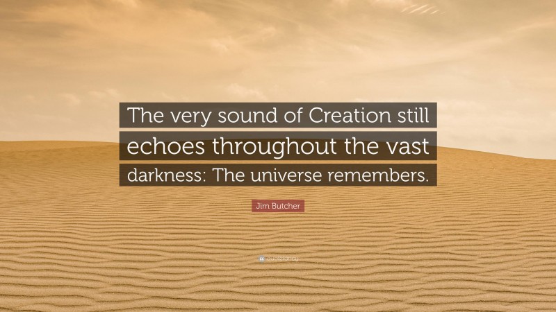 Jim Butcher Quote: “The very sound of Creation still echoes throughout the vast darkness: The universe remembers.”