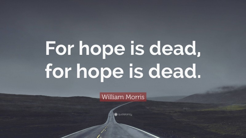 William Morris Quote: “For hope is dead, for hope is dead.”