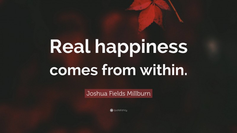 Joshua Fields Millburn Quote: “Real happiness comes from within.”