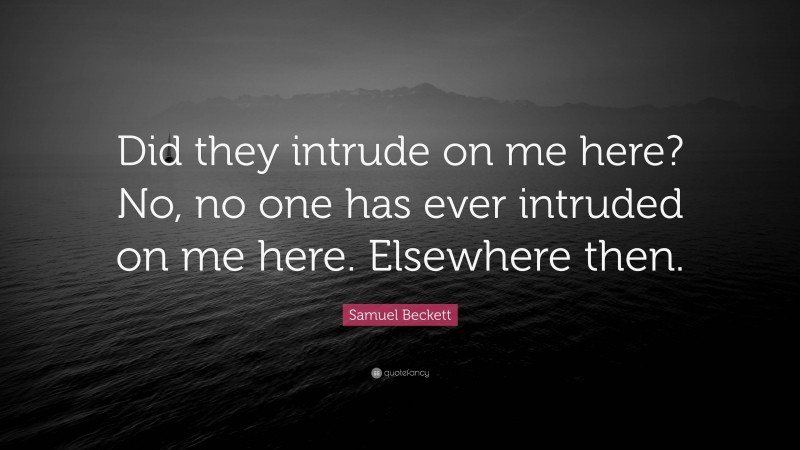 Samuel Beckett Quote: “Did they intrude on me here? No, no one has ever intruded on me here. Elsewhere then.”