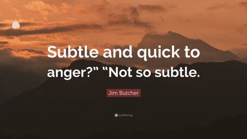 Jim Butcher Quote: “Subtle and quick to anger?” “Not so subtle.”