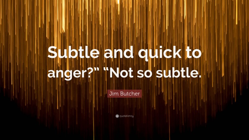 Jim Butcher Quote: “Subtle and quick to anger?” “Not so subtle.”