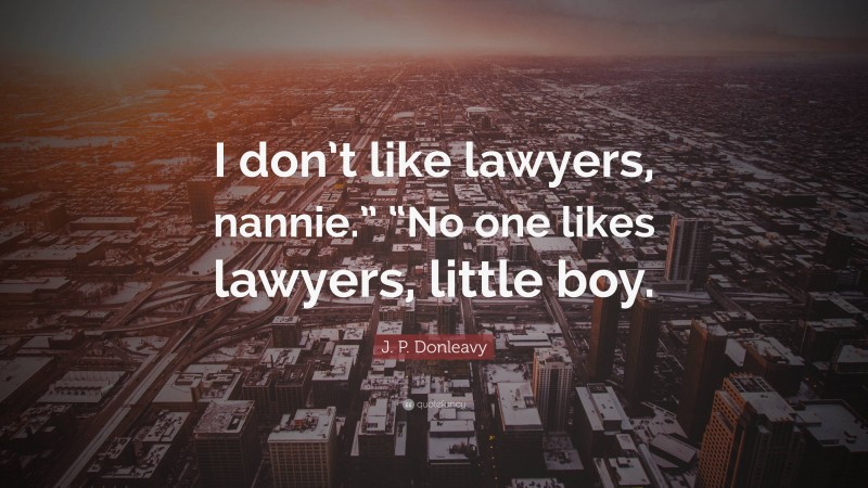 J. P. Donleavy Quote: “I don’t like lawyers, nannie.” “No one likes lawyers, little boy.”