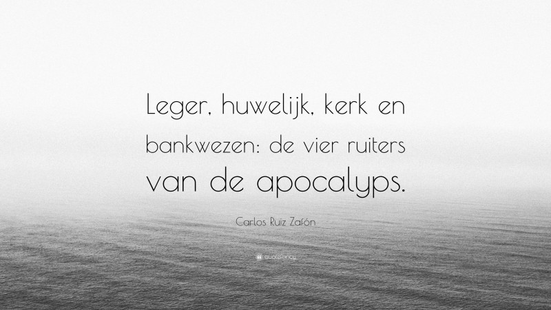 Carlos Ruiz Zafón Quote: “Leger, huwelijk, kerk en bankwezen: de vier ruiters van de apocalyps.”
