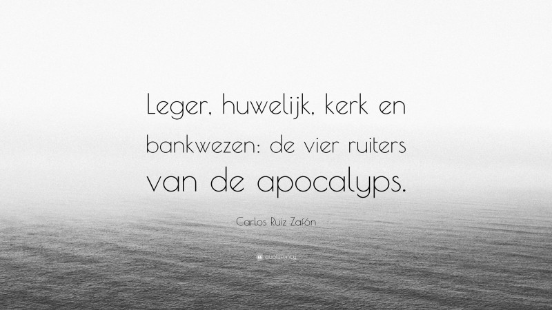 Carlos Ruiz Zafón Quote: “Leger, huwelijk, kerk en bankwezen: de vier ruiters van de apocalyps.”