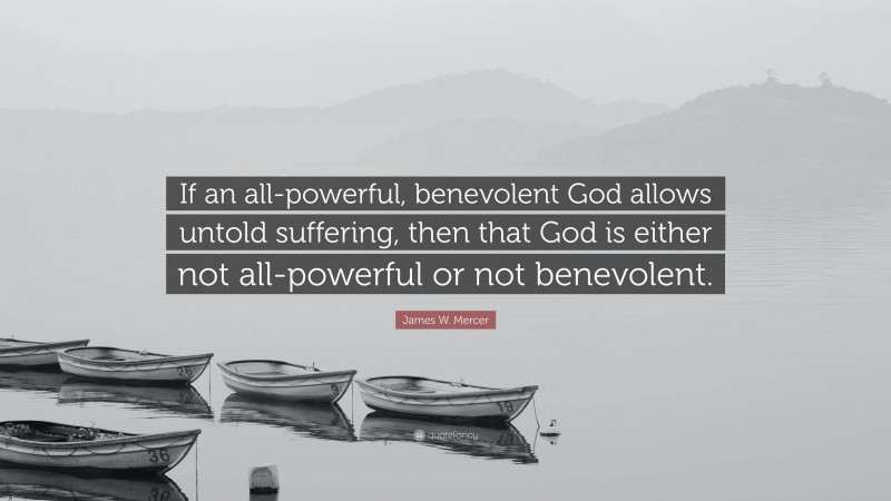 James W. Mercer Quote: “If an all-powerful, benevolent God allows untold suffering, then that God is either not all-powerful or not benevolent.”