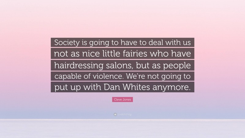 Cleve Jones Quote: “Society is going to have to deal with us not as nice little fairies who have hairdressing salons, but as people capable of violence. We’re not going to put up with Dan Whites anymore.”