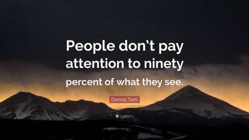 Donna Tartt Quote: “People don’t pay attention to ninety percent of what they see.”