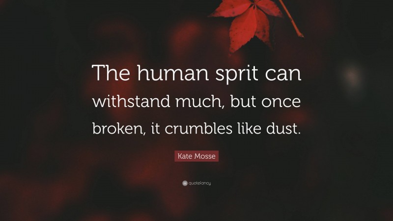 Kate Mosse Quote: “The human sprit can withstand much, but once broken, it crumbles like dust.”