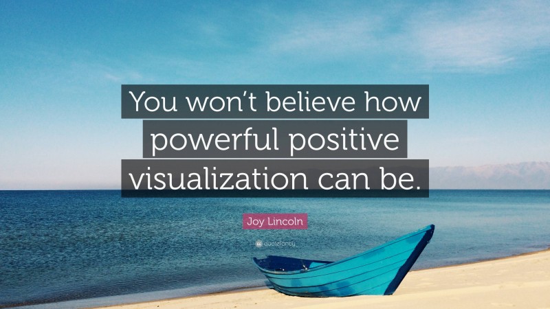 Joy Lincoln Quote: “You won’t believe how powerful positive visualization can be.”