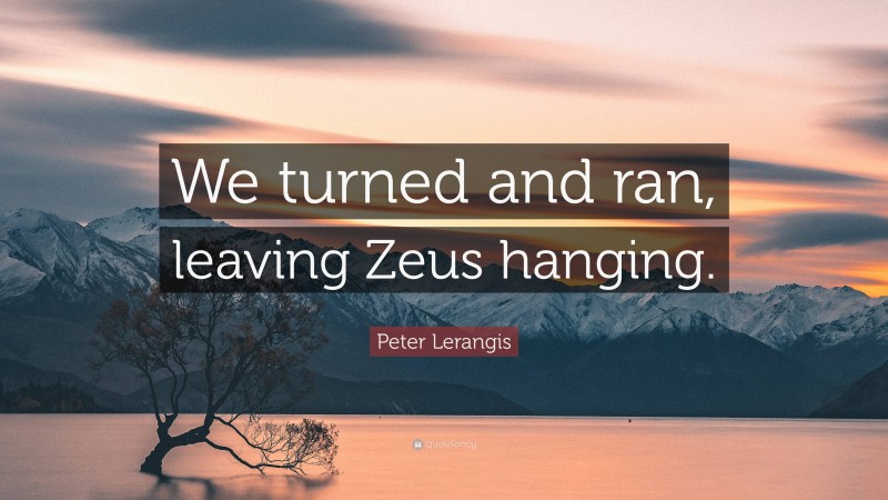 Peter Lerangis Quote: “We turned and ran, leaving Zeus hanging.”