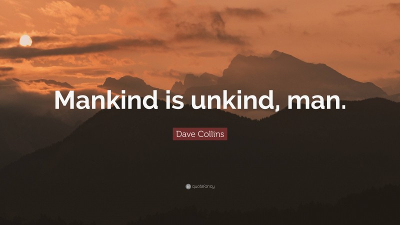 Dave Collins Quote: “Mankind is unkind, man.”