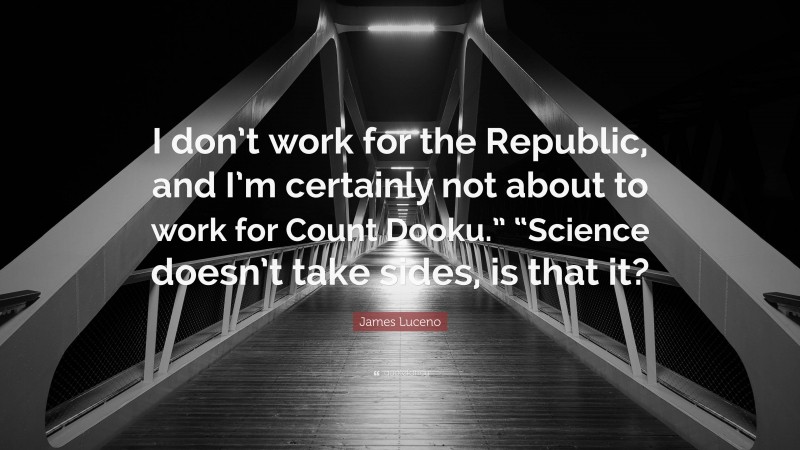 James Luceno Quote: “I don’t work for the Republic, and I’m certainly not about to work for Count Dooku.” “Science doesn’t take sides, is that it?”