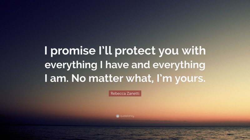 Rebecca Zanetti Quote: “I promise I’ll protect you with everything I have and everything I am. No matter what, I’m yours.”
