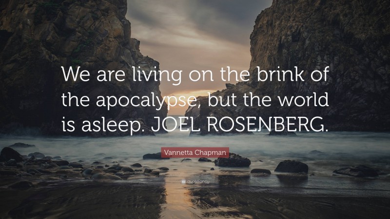 Vannetta Chapman Quote: “We are living on the brink of the apocalypse, but the world is asleep. JOEL ROSENBERG.”