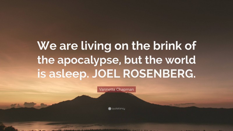 Vannetta Chapman Quote: “We are living on the brink of the apocalypse, but the world is asleep. JOEL ROSENBERG.”