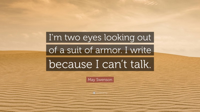 May Swenson Quote: “I’m two eyes looking out of a suit of armor. I write because I can’t talk.”