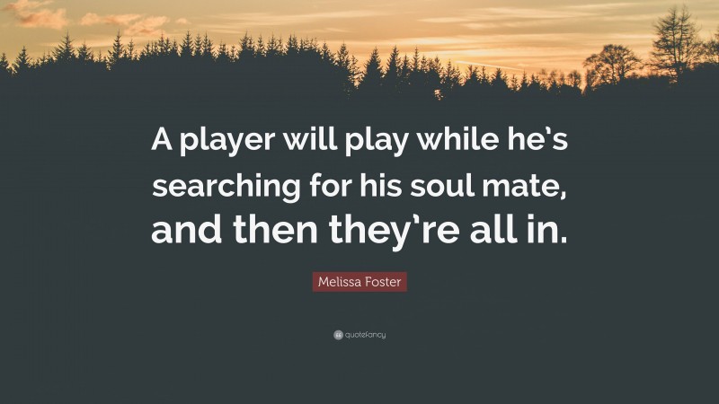 Melissa Foster Quote: “A player will play while he’s searching for his soul mate, and then they’re all in.”