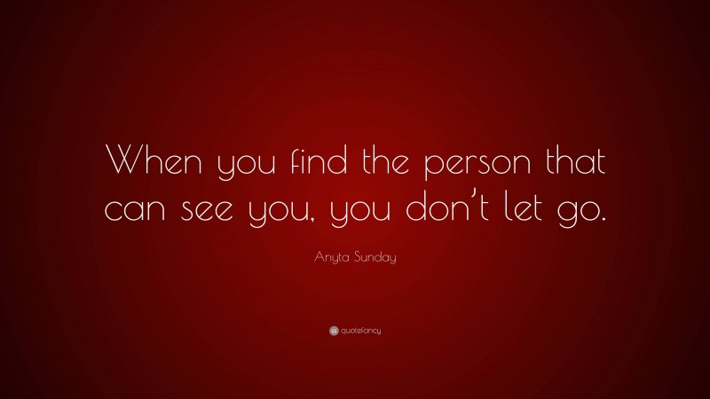 Anyta Sunday Quote: “When you find the person that can see you, you don’t let go.”