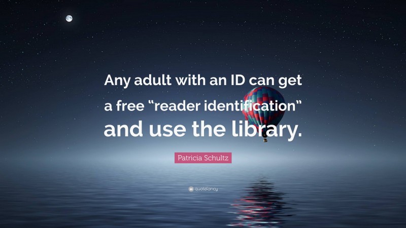 Patricia Schultz Quote: “Any adult with an ID can get a free “reader identification” and use the library.”