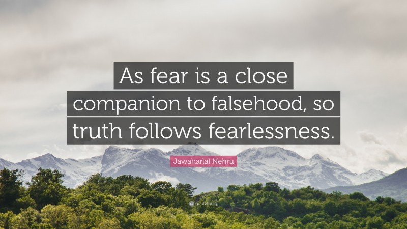 Jawaharlal Nehru Quote: “As fear is a close companion to falsehood, so truth follows fearlessness.”